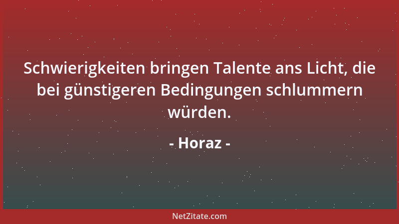 Horaz - Schwierigkeiten bringen Talente ans Licht, die bei günstigeren Bedingungen schlummern würden....