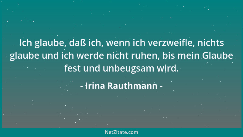 Irina Rauthmann - Ich glaube, daß ich, wenn ich verzweifle, nichts glaube und ich werde nicht ruhen, bis mein Glaube fest u...