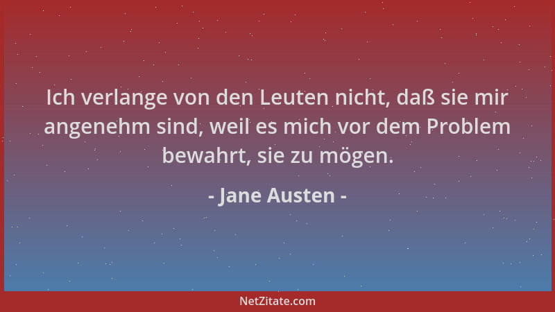 Jane Austen - Ich verlange von den Leuten nicht, daß sie mir angenehm sind, weil es mich vor dem Problem bewahrt, sie zu mö...