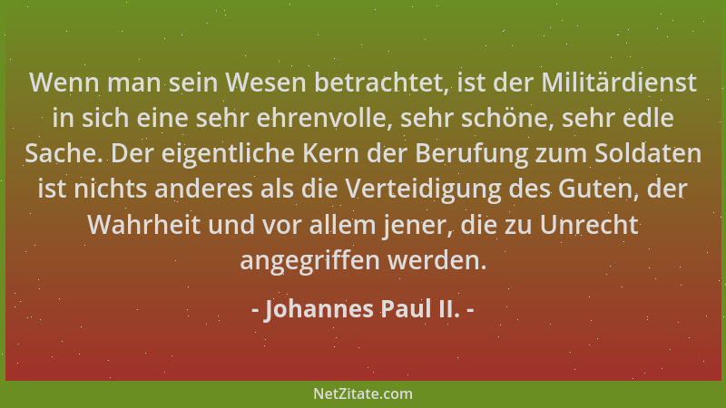 Johannes Paul II. - Wenn man sein Wesen betrachtet, ist der Militärdienst in sich eine sehr ehrenvolle, sehr schöne, sehr e...