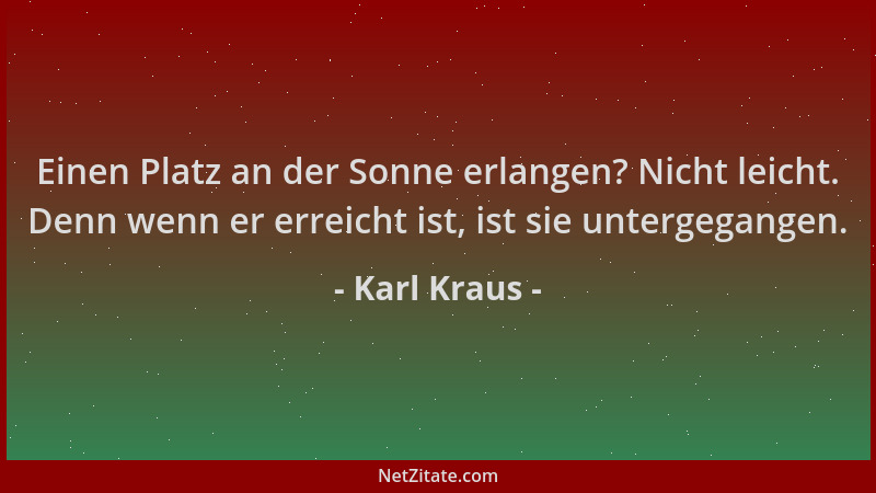 Karl Kraus - Einen Platz an der Sonne erlangen? Nicht leicht. Denn wenn er erreicht ist, ist sie untergegangen....