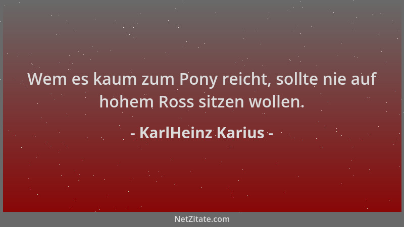 KarlHeinz Karius - Wem es kaum zum Pony reicht, sollte nie auf hohem Ross sitzen wollen....