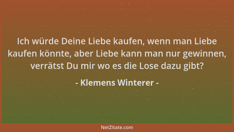 Klemens Winterer - Ich würde Deine Liebe kaufen, wenn man Liebe kaufen könnte, aber Liebe kann man nur gewinnen, verrätst D...