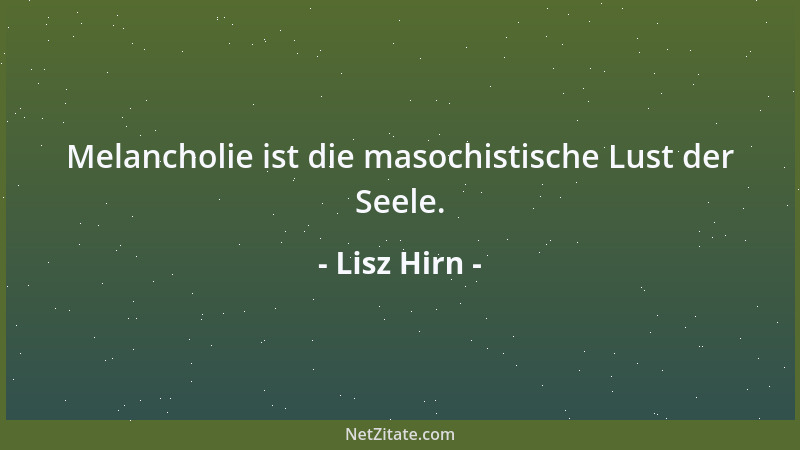 Lisz Hirn - Melancholie ist die masochistische Lust der Seele....