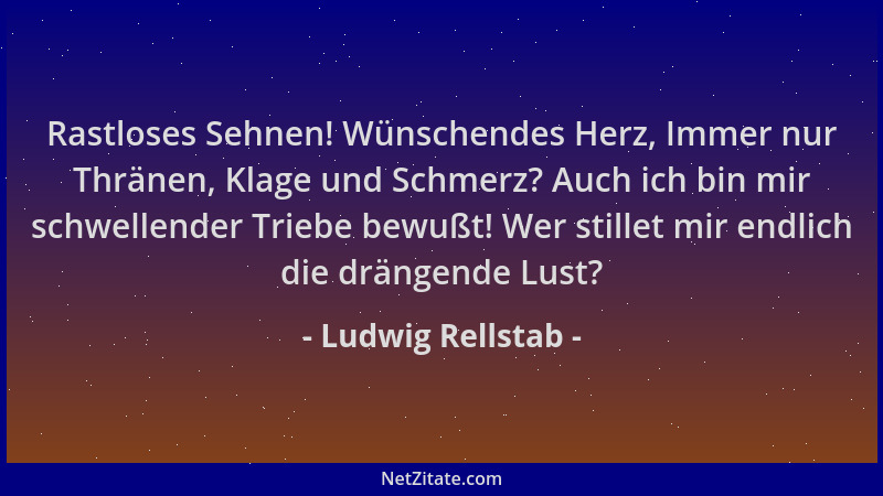 Ludwig Rellstab - Rastloses Sehnen! Wünschendes Herz, Immer nur Thränen, Klage und Schmerz? Auch ich bin mir schwellender T...