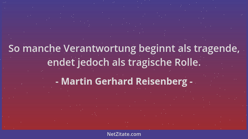 Martin Gerhard Reisenberg - So manche Verantwortung beginnt als tragende, endet jedoch als tragische Rolle....