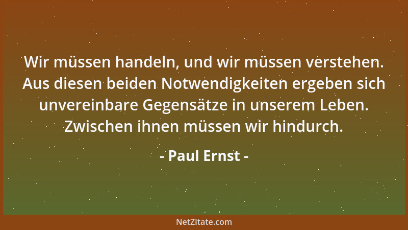 Paul Ernst - Wir müssen handeln, und wir müssen verstehen. Aus diesen beiden Notwendigkeiten ergeben sich unvereinbare Gege...