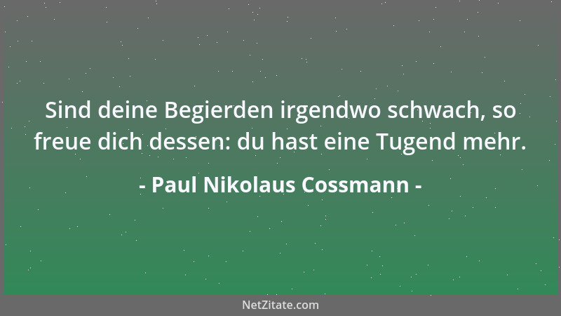Paul Nikolaus Cossmann - Sind deine Begierden irgendwo schwach, so freue dich dessen: du hast eine Tugend mehr....