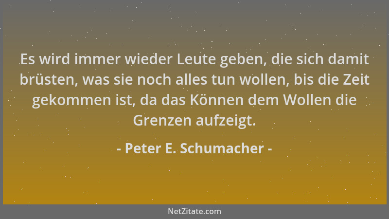Peter E. Schumacher - Es wird immer wieder Leute geben, die sich damit brüsten, was sie noch alles tun wollen, bis die Zeit...