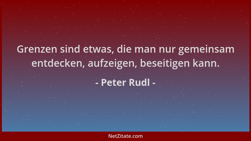 Peter Rudl - Grenzen sind etwas, die man nur gemeinsam entdecken, aufzeigen, beseitigen kann....