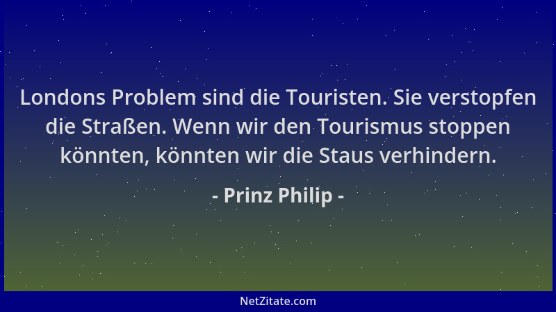 Prinz Philip - Londons Problem sind die Touristen. Sie verstopfen die Straßen. Wenn wir den Tourismus stoppen könnten, könn...