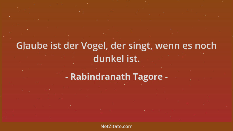 Rabindranath Tagore - Glaube ist der Vogel, der singt, wenn es noch dunkel ist....