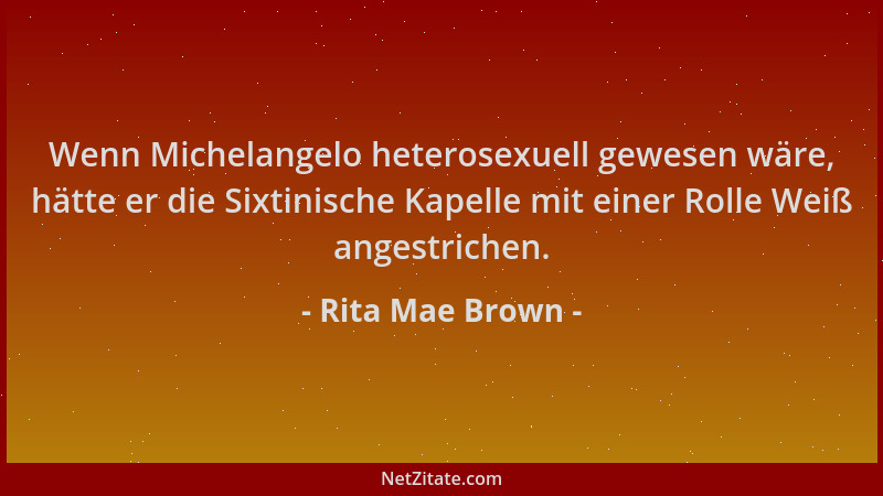 Rita Mae Brown - Wenn Michelangelo heterosexuell gewesen wäre, hätte er die Sixtinische Kapelle mit einer Rolle Weiß angest...