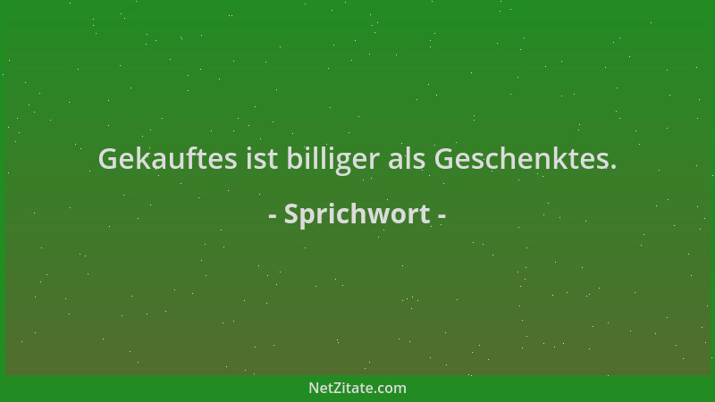 Sprichwort - Gekauftes ist billiger als Geschenktes....