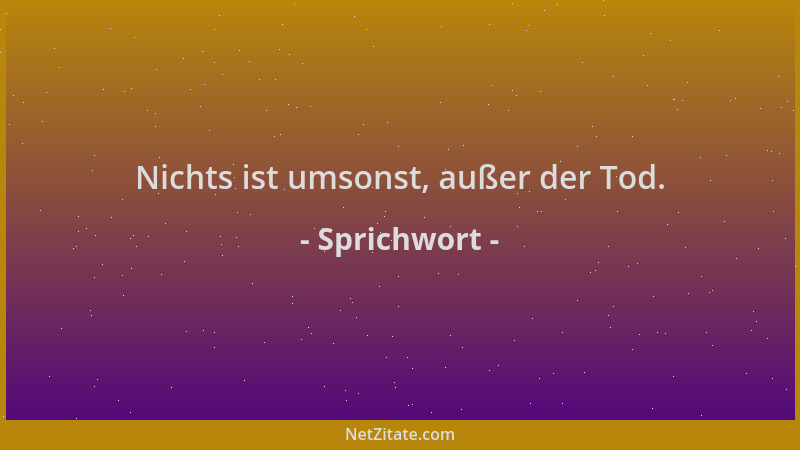 Sprichwort - Nichts ist umsonst, außer der Tod....