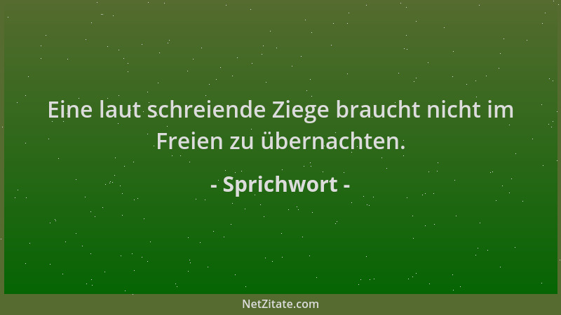 Sprichwort - Eine laut schreiende Ziege braucht nicht im Freien zu übernachten....