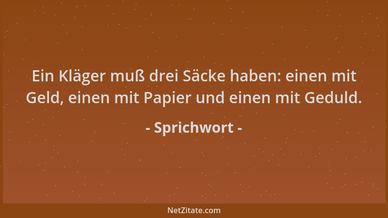 Sprichwort - Ein Kläger muß drei Säcke haben: einen mit Geld, einen mit Papier und einen mit Geduld....