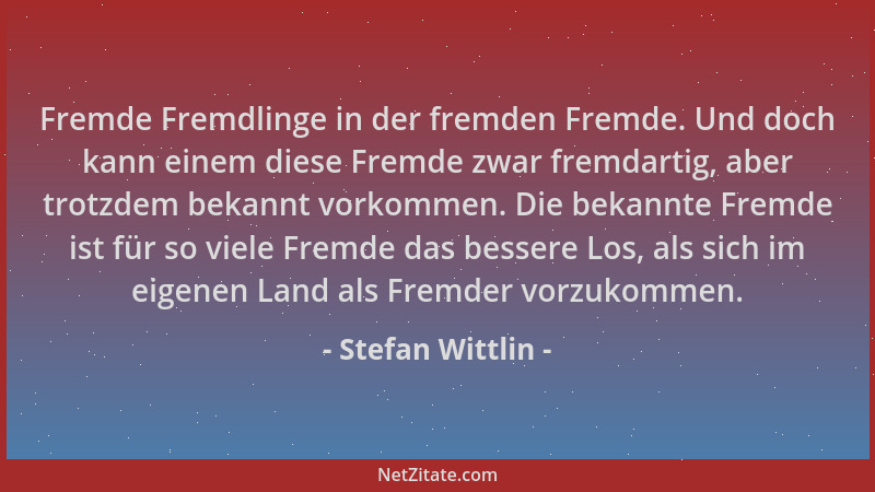 Stefan Wittlin - Fremde Fremdlinge in der fremden Fremde. Und doch kann einem diese Fremde zwar fremdartig, aber trotzdem b...