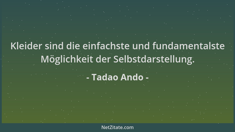 Tadao Ando - Kleider sind die einfachste und fundamentalste Möglichkeit der Selbstdarstellung....