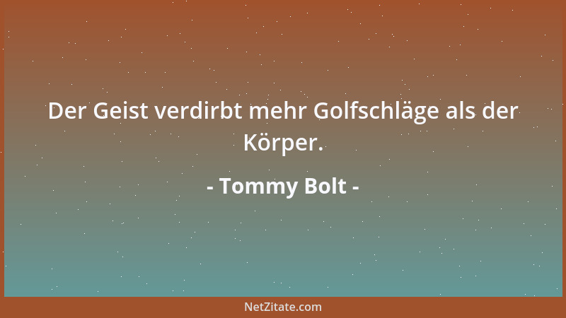 Tommy Bolt - Der Geist verdirbt mehr Golfschläge als der Körper....