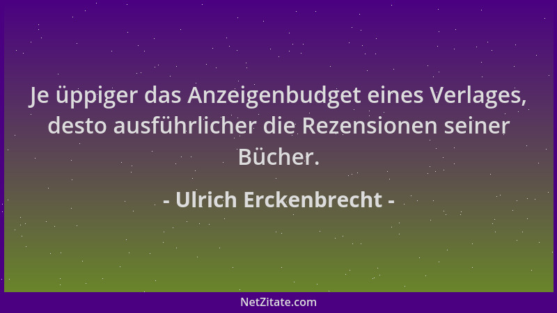 Ulrich Erckenbrecht - Je üppiger das Anzeigenbudget eines Verlages, desto ausführlicher die Rezensionen seiner Bücher....