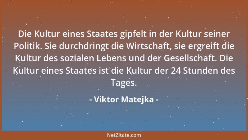 Viktor Matejka - Die Kultur eines Staates gipfelt in der Kultur seiner Politik. Sie durchdringt die Wirtschaft, sie ergreif...