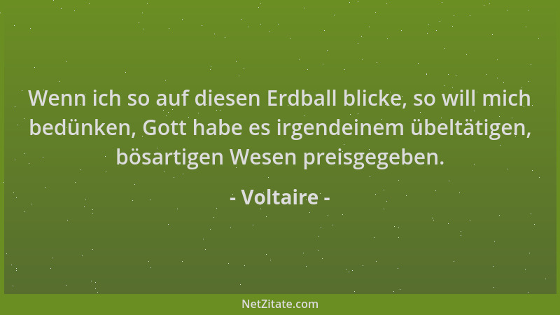 Voltaire - Wenn ich so auf diesen Erdball blicke, so will mich bedünken, Gott habe es irgendeinem übeltätigen, bösartigen W...