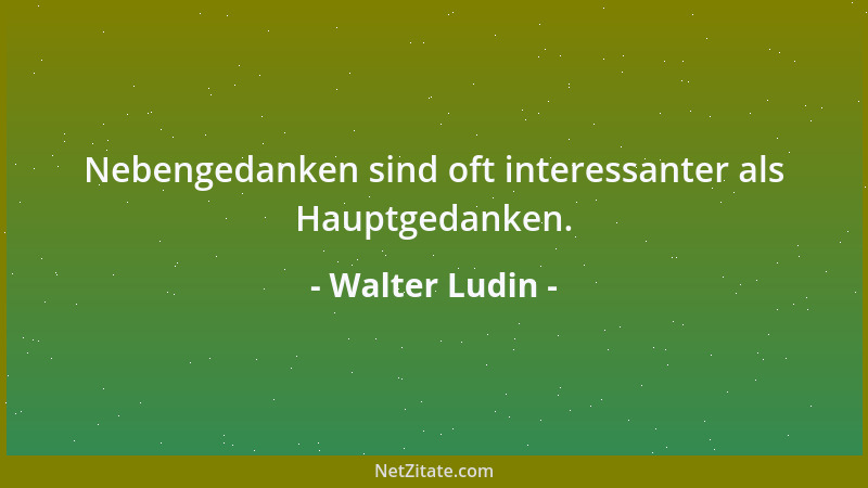 Walter Ludin - Nebengedanken sind oft interessanter als Hauptgedanken....