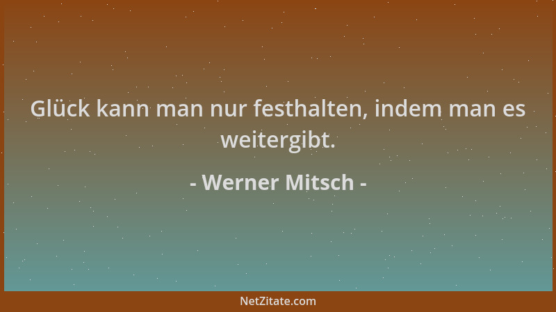 Werner Mitsch - Glück kann man nur festhalten, indem man es weitergibt....