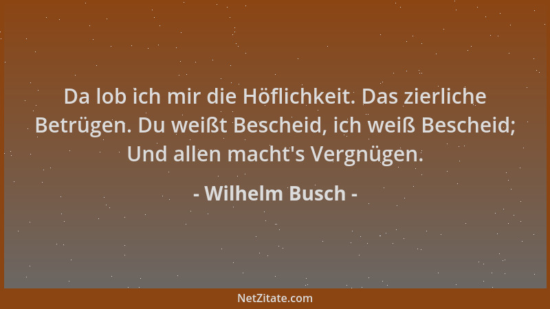 Wilhelm Busch - Da lob ich mir die Höflichkeit. Das zierliche Betrügen. Du weißt Bescheid, ich weiß Bescheid; Und allen mac...