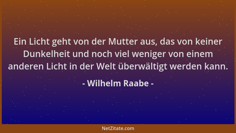 Wilhelm Raabe - Ein Licht geht von der Mutter aus, das von keiner Dunkelheit und noch viel weniger von einem anderen Licht...