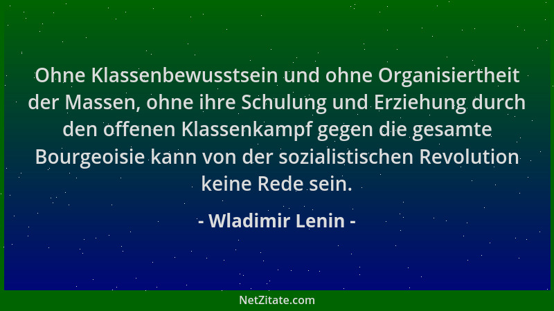 Wladimir Lenin - Ohne Klassenbewusstsein und ohne Organisiertheit der Massen, ohne ihre Schulung und Erziehung durch den of...