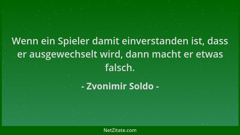 Zvonimir Soldo - Wenn ein Spieler damit einverstanden ist, dass er ausgewechselt wird, dann macht er etwas falsch....