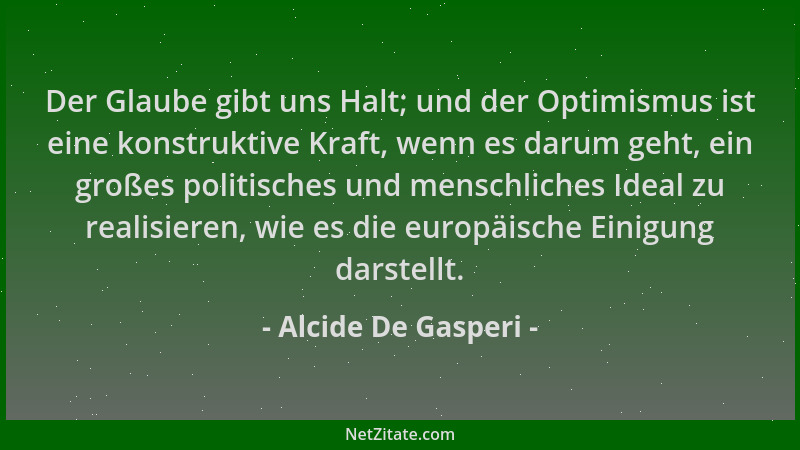 Alcide De Gasperi - Der Glaube gibt uns Halt; und der Optimismus ist eine konstruktive Kraft, wenn es darum geht, ein große...