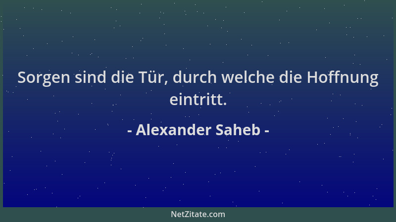 Alexander Saheb - Sorgen sind die Tür, durch welche die Hoffnung eintritt....
