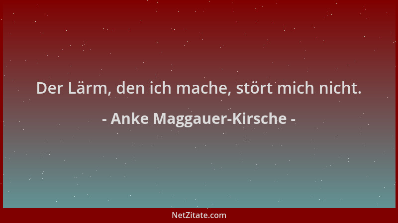 Anke Maggauer-Kirsche - Der Lärm, den ich mache, stört mich nicht....