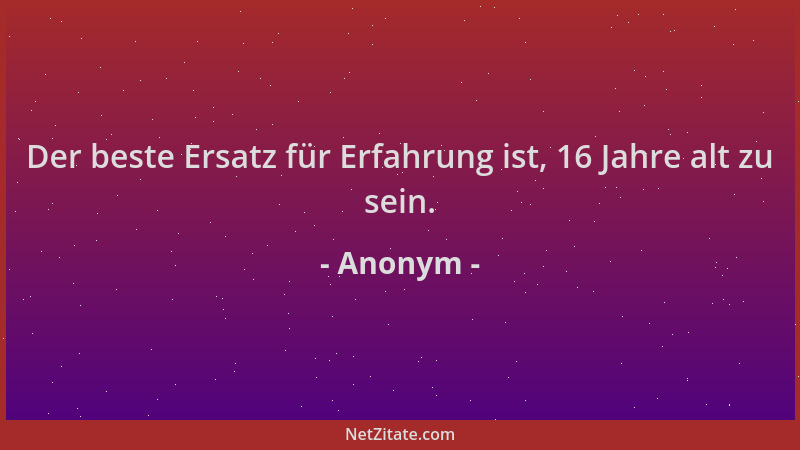 Anonym - Der beste Ersatz für Erfahrung ist, 16 Jahre alt zu sein....