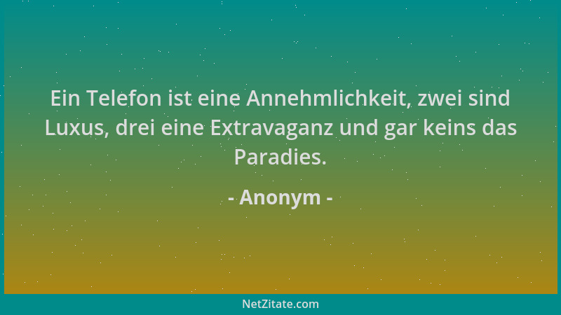 Anonym - Ein Telefon ist eine Annehmlichkeit, zwei sind Luxus, drei eine Extravaganz und gar keins das Paradies....