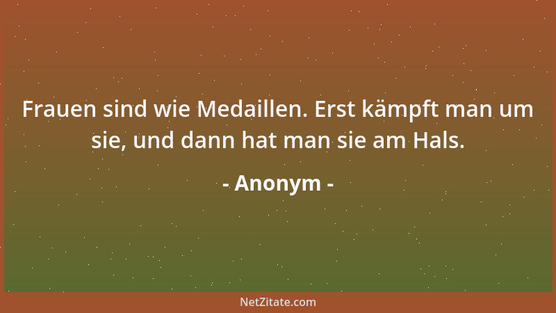 Anonym - Frauen sind wie Medaillen. Erst kämpft man um sie, und dann hat man sie am Hals....