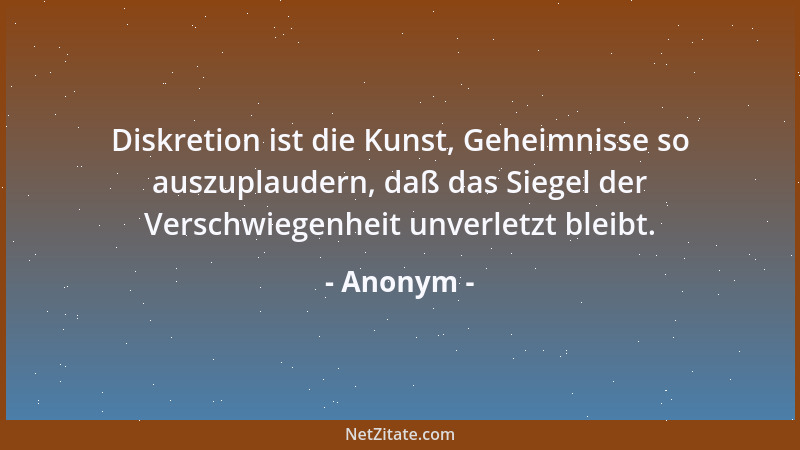 Anonym - Diskretion ist die Kunst, Geheimnisse so auszuplaudern, daß das Siegel der Verschwiegenheit unverletzt bleibt....