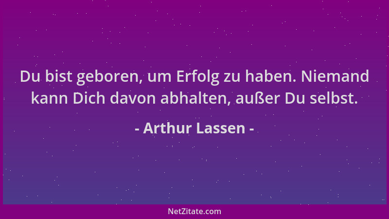 Arthur Lassen - Du bist geboren, um Erfolg zu haben. Niemand kann Dich davon abhalten, außer Du selbst....