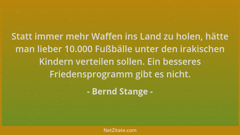 Bernd Stange - Statt immer mehr Waffen ins Land zu holen, hätte man lieber 10.000 Fußbälle unter den irakischen Kindern ver...