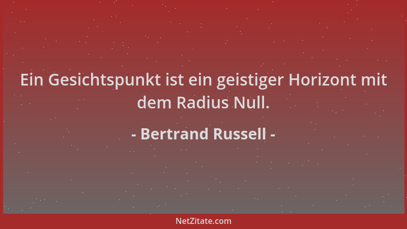 Bertrand Russell - Ein Gesichtspunkt ist ein geistiger Horizont mit dem Radius Null....