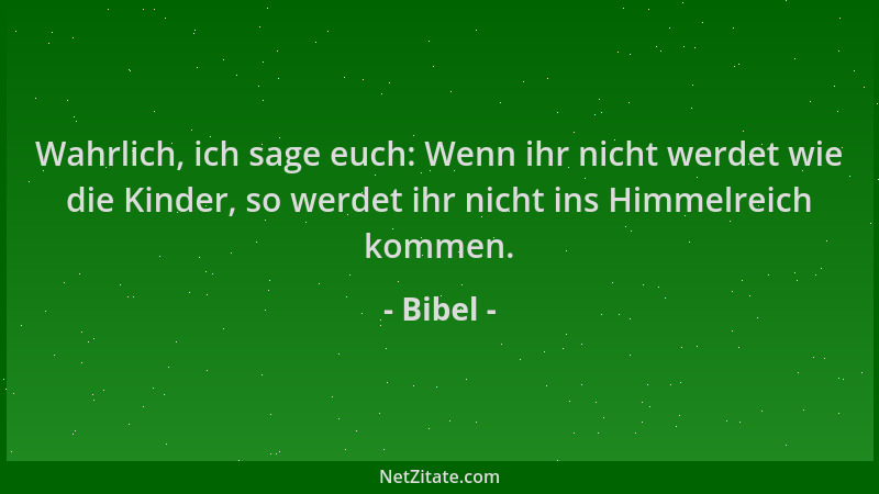 Bibel - Wahrlich, ich sage euch: Wenn ihr nicht werdet wie die Kinder, so werdet ihr nicht ins Himmelreich kommen....