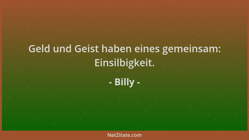 Billy - Geld und Geist haben eines gemeinsam: Einsilbigkeit....