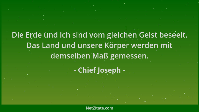 Chief Joseph - Die Erde und ich sind vom gleichen Geist beseelt. Das Land und unsere Körper werden mit demselben Maß gemess...