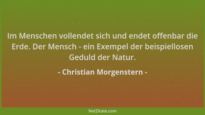 Christian Morgenstern - Im Menschen vollendet sich und endet offenbar die Erde. Der Mensch - ein Exempel der beispiellosen...