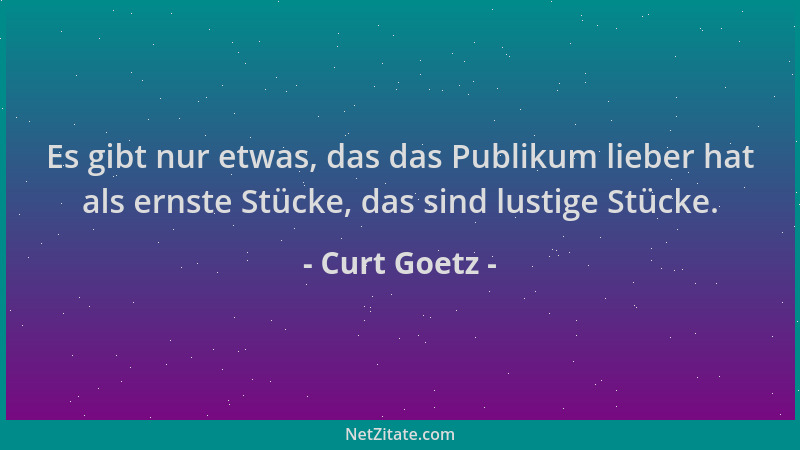 Curt Goetz - Es gibt nur etwas, das das Publikum lieber hat als ernste Stücke, das sind lustige Stücke....