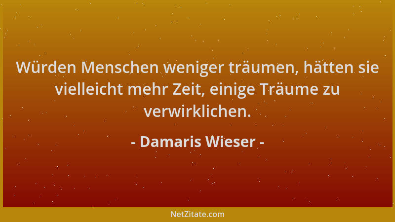 Damaris Wieser - Würden Menschen weniger träumen, hätten sie vielleicht mehr Zeit, einige Träume zu verwirklichen....