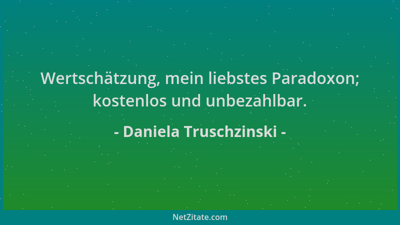 Daniela Truschzinski - Wertschätzung, mein liebstes Paradoxon; kostenlos und unbezahlbar....
